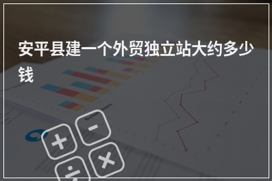 [year]安平县建一个外贸独立站大约多少钱