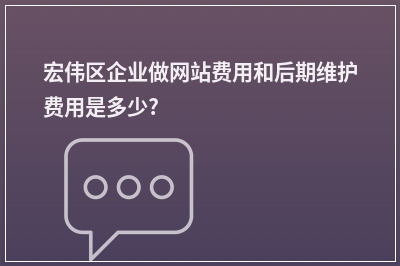 [year]宏伟区企业做网站费用和后期维护费用是多少?
