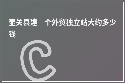 [year]壶关县建一个外贸独立站大约多少钱