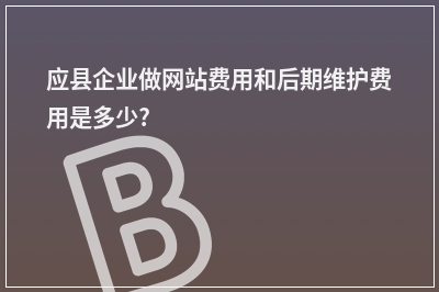 [year]应县企业做网站费用和后期维护费用是多少?