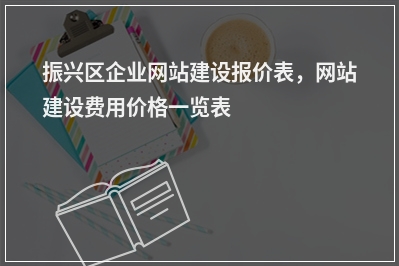 [year]振兴区企业网站建设报价表，网站建设费用价格一览表