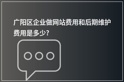 [year]广阳区企业做网站费用和后期维护费用是多少?