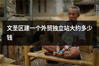 [year]文圣区建一个外贸独立站大约多少钱