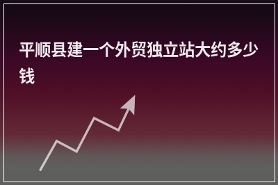 [year]平顺县建一个外贸独立站大约多少钱