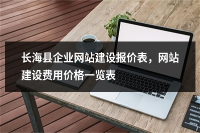 [year]长海县企业网站建设报价表，网站建设费用价格一览表