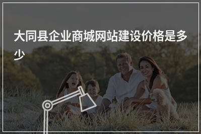 [year]大同县企业商城网站建设价格是多少
