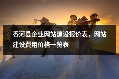 [year]香河县企业网站建设报价表，网站建设费用价格一览表