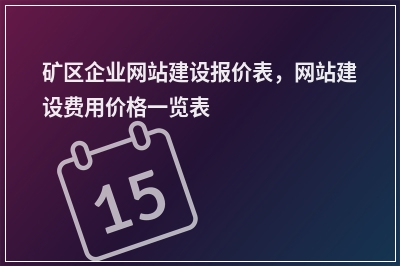 [year]矿区企业网站建设报价表，网站建设费用价格一览表