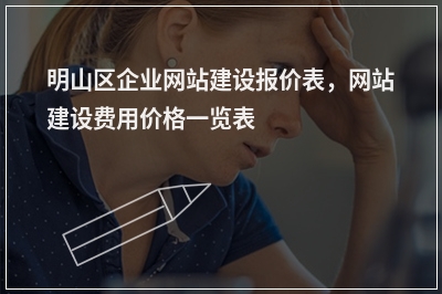 [year]明山区企业网站建设报价表，网站建设费用价格一览表