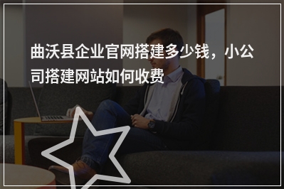 [year]曲沃县企业官网搭建多少钱，小公司搭建网站如何收费