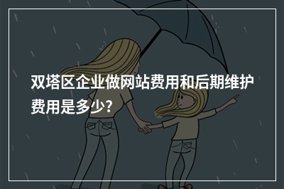 [year]双塔区企业做网站费用和后期维护费用是多少?