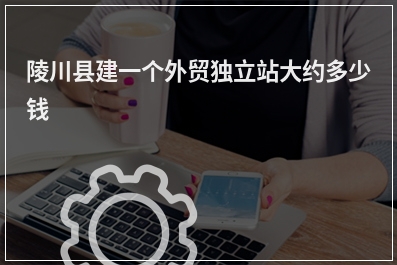 [year]陵川县建一个外贸独立站大约多少钱