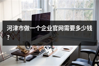 [year]河津市做一个企业官网需要多少钱?