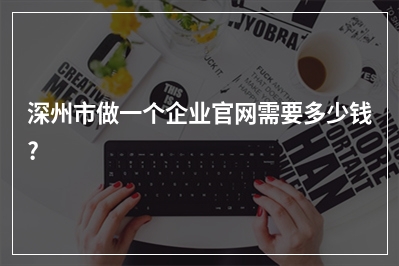[year]深州市做一个企业官网需要多少钱?
