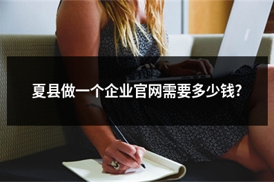[year]夏县做一个企业官网需要多少钱?
