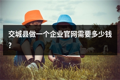 [year]交城县做一个企业官网需要多少钱?