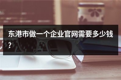 [year]东港市做一个企业官网需要多少钱?