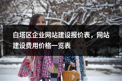 [year]白塔区企业网站建设报价表，网站建设费用价格一览表