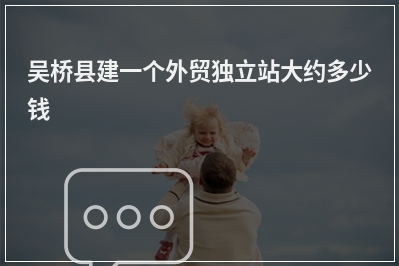 [year]吴桥县建一个外贸独立站大约多少钱