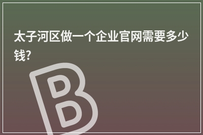 [year]太子河区做一个企业官网需要多少钱?