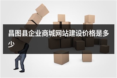 [year]昌图县企业商城网站建设价格是多少