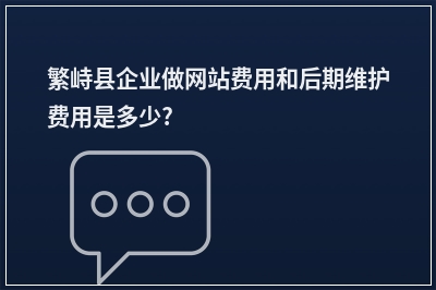 [year]繁峙县企业做网站费用和后期维护费用是多少?