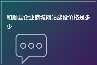 [year]和顺县企业商城网站建设价格是多少