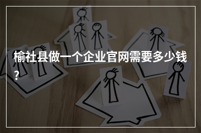 [year]榆社县做一个企业官网需要多少钱?