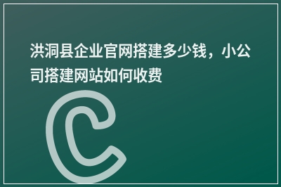 [year]洪洞县企业官网搭建多少钱，小公司搭建网站如何收费