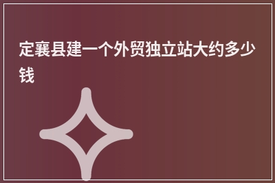 [year]定襄县建一个外贸独立站大约多少钱
