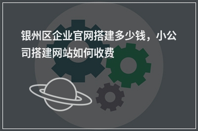 [year]银州区企业官网搭建多少钱，小公司搭建网站如何收费