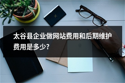 [year]太谷县企业做网站费用和后期维护费用是多少?