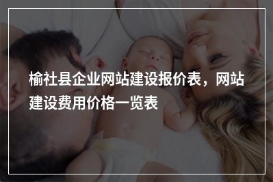 [year]榆社县企业网站建设报价表，网站建设费用价格一览表