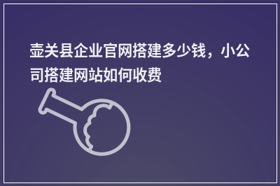 [year]壶关县企业官网搭建多少钱，小公司搭建网站如何收费