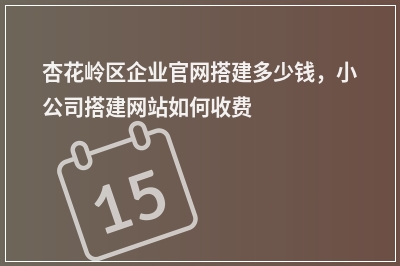 [year]杏花岭区企业官网搭建多少钱，小公司搭建网站如何收费