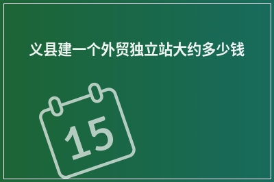 [year]义县建一个外贸独立站大约多少钱