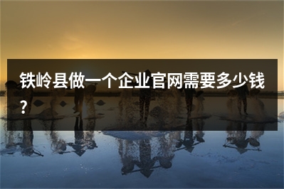 [year]铁岭县做一个企业官网需要多少钱?
