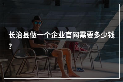 [year]长治县做一个企业官网需要多少钱?