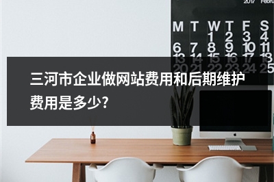 [year]三河市企业做网站费用和后期维护费用是多少?