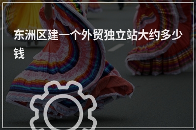 [year]东洲区建一个外贸独立站大约多少钱
