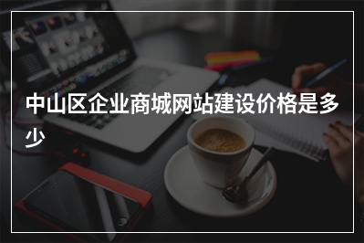 [year]中山区企业商城网站建设价格是多少