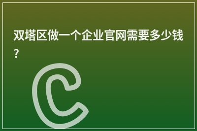 [year]双塔区做一个企业官网需要多少钱?