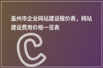 [year]盖州市企业网站建设报价表，网站建设费用价格一览表