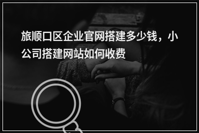 [year]旅顺口区企业官网搭建多少钱，小公司搭建网站如何收费