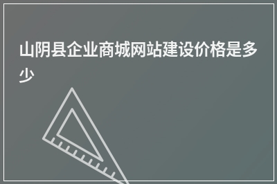 [year]山阴县企业商城网站建设价格是多少