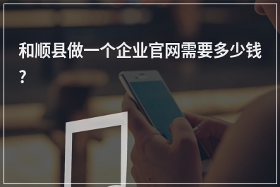 [year]和顺县做一个企业官网需要多少钱?