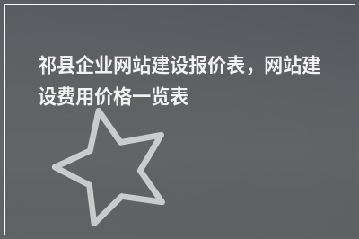 [year]祁县企业网站建设报价表，网站建设费用价格一览表