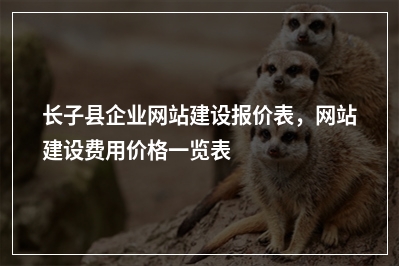[year]长子县企业网站建设报价表，网站建设费用价格一览表