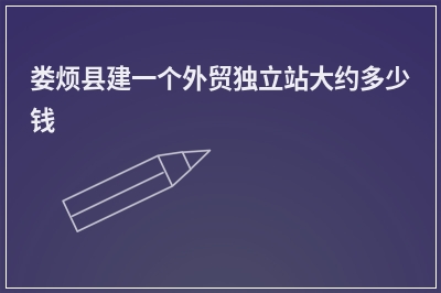 [year]娄烦县建一个外贸独立站大约多少钱