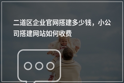 [year]二道区企业官网搭建多少钱，小公司搭建网站如何收费